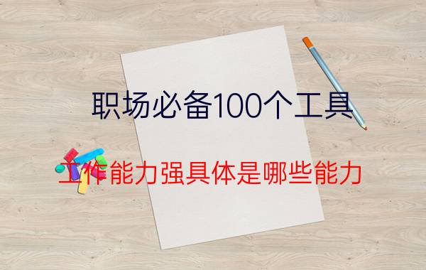 职场必备100个工具 工作能力强具体是哪些能力？